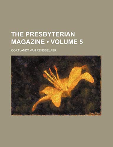 The Presbyterian Magazine (Volume 5) (9780217603713) by Rensselaer, Cortlandt Van