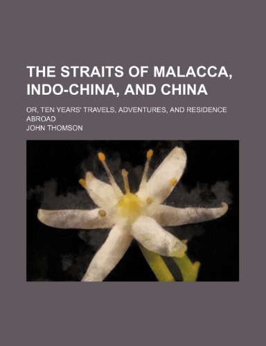The Straits of Malacca, Indo-China, and China; or, Ten years' travels, adventures, and residence abroad (9780217609708) by Thomson, John