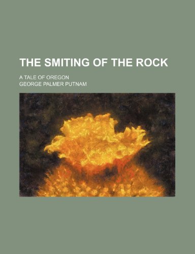 The Smiting of the Rock; A Tale of Oregon (9780217613064) by Putnam, George Palmer