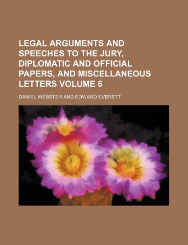 Legal arguments and speeches to the jury, diplomatic and official papers, and miscellaneous letters Volume 6 (9780217614269) by Webster, Daniel