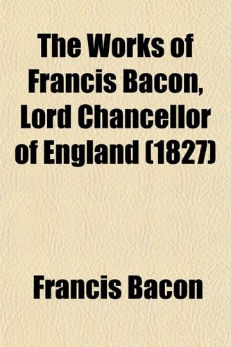 The Works of Francis Bacon, Lord Chancellor of England (Volume 7) (9780217614542) by Bacon, Francis