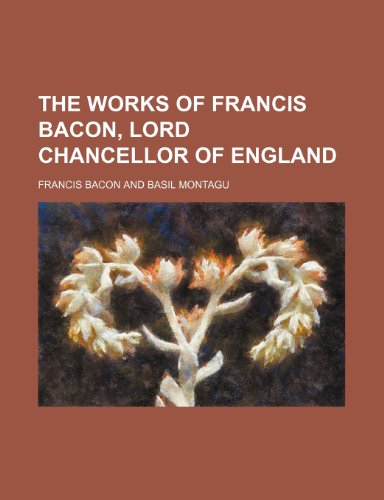 The Works of Francis Bacon, Lord Chancellor of England (Volume 4) (9780217614559) by Bacon, Francis