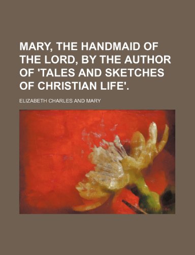 9780217615068: Mary, the Handmaid of the Lord, by the Author of 'tales and Sketches of Christian Life'.