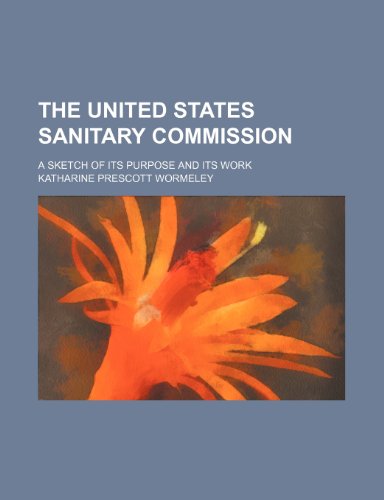 The United States Sanitary Commission; A Sketch of Its Purpose and Its Work (9780217615808) by Wormeley, Katharine Prescott