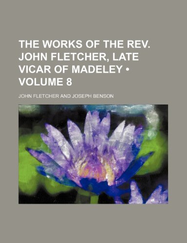 9780217616393: The Works of the REV. John Fletcher, Late Vicar of Madeley (Volume 8)