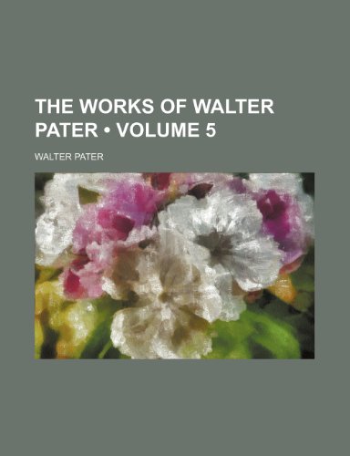 The Works of Walter Pater (Volume 5) (9780217618069) by Pater, Walter