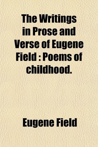The Writings in Prose and Verse of Eugene Field (Volume 4); Poems of Childhood (9780217618670) by Field, Eugene