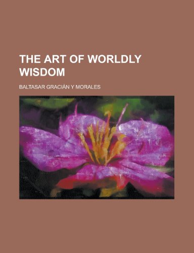 The Art of Worldly Wisdom - Baltasar Gracian; Baltasar Gracin y. Morales