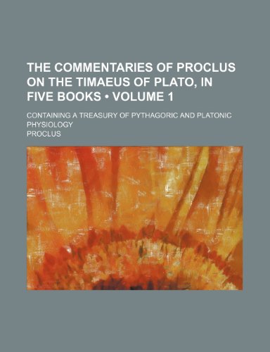 The Commentaries of Proclus on the Timaeus of Plato, in Five Books (Volume 1); Containing a Treasury of Pythagoric and Platonic Physiology (9780217623278) by Proclus