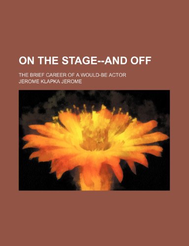 On the Stage--And Off; The Brief Career of a Would-Be Actor (9780217624213) by Jerome, Jerome Klapka