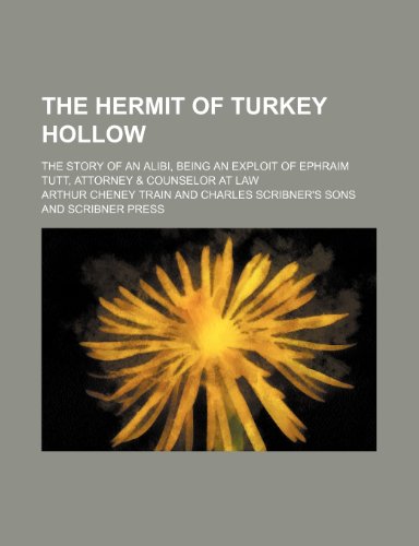 The Hermit of Turkey Hollow; The Story of an Alibi, Being an Exploit of Ephraim Tutt, Attorney & Counselor at Law (9780217624626) by Train, Arthur Cheney