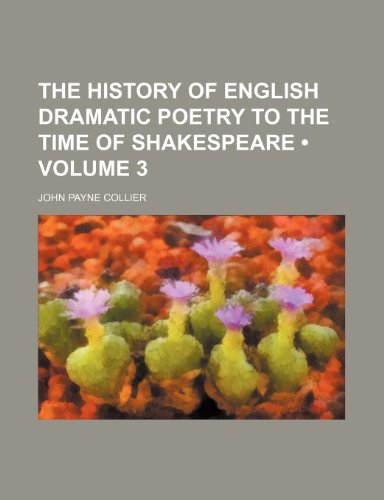 The History of English Dramatic Poetry to the Time of Shakespeare (Volume 3) (9780217626866) by Collier, John Payne