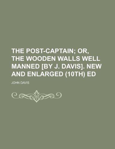 The Post-Captain; Or, the Wooden Walls Well Manned [By J. Davis]. New and Enlarged (10th) Ed (9780217631211) by Davis, John