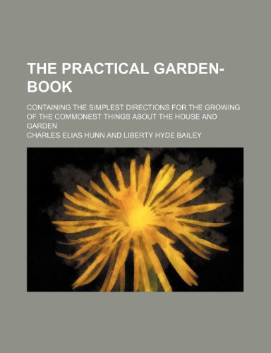 The practical garden-book; containing the simplest directions for the growing of the commonest things about the house and garden (9780217631334) by Hunn, Charles Elias