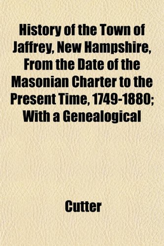 History of the Town of Jaffrey, New Hampshire, From the Date of the Masonian Charter to the Present Time, 1749-1880; With a Genealogical (9780217634021) by Cutter