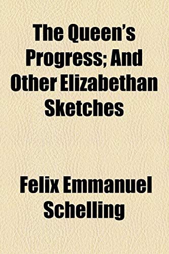 The Queen's Progress; And Other Elizabethan Sketches (9780217638142) by Schelling, Felix Emmanuel