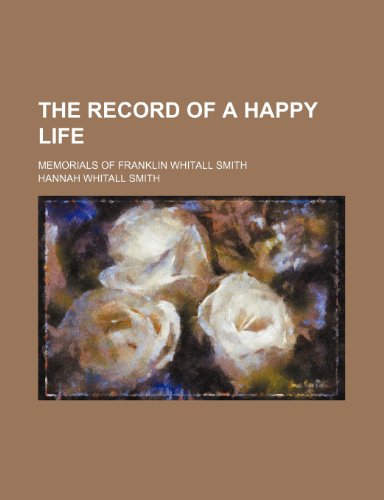 The record of a happy life; memorials of Franklin Whitall Smith (9780217639378) by Smith, Hannah Whitall