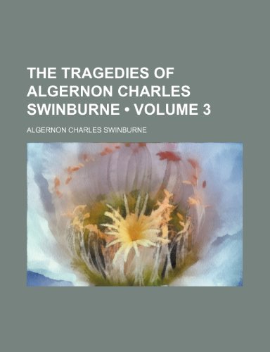 The Tragedies of Algernon Charles Swinburne (Volume 3) (9780217643535) by Swinburne, Algernon Charles