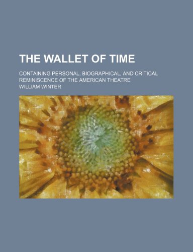The Wallet of Time (Volume 2); Containing Personal, Biographical, and Critical Reminiscence of the American Theatre (9780217645027) by Winter, William