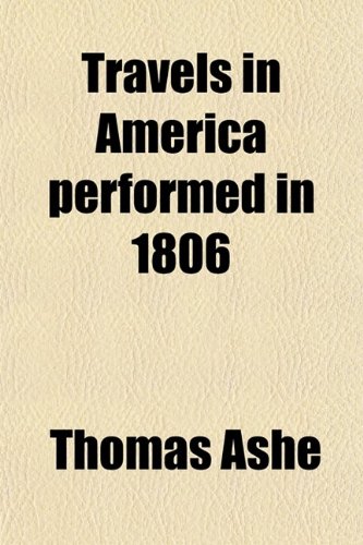 Travels in America Performed in 1806; For the Purpose of Exploring the Rivers, Alleghany, Monongahela, Ohio, and Mississippi, and Ascertaining the Produce and Condition of Their Banks and Vicinity (9780217647823) by Ashe, Thomas