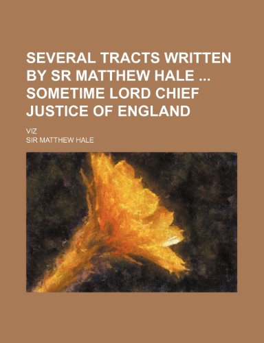 9780217649094: Several Tracts Written by Sr Matthew Hale Sometime Lord Chief Justice of England; Viz