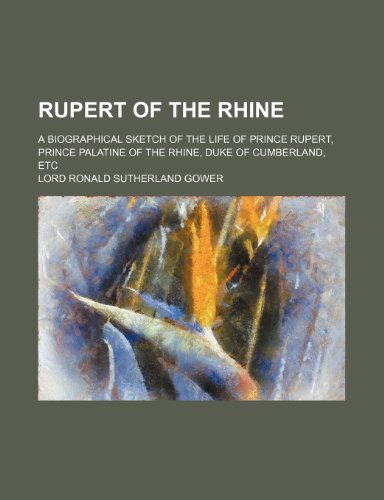 Rupert of the Rhine; A biographical sketch of the life of Prince Rupert, prince palatine of the Rhine, duke of Cumberland, etc (9780217650717) by Gower, Lord Ronald Sutherland