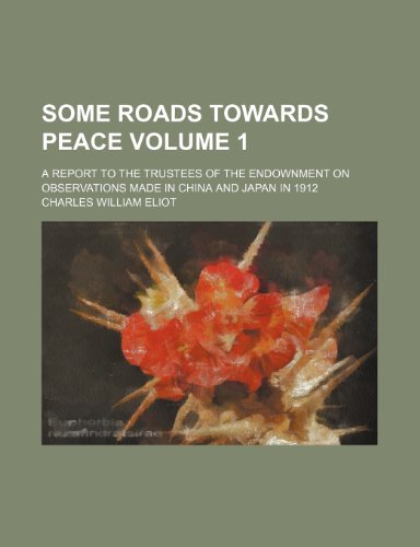 Some roads towards peace Volume 1; a report to the trustees of the Endownment on observations made in China and Japan in 1912 (9780217654326) by Eliot, Charles William