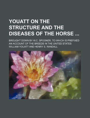 Youatt on the Structure and the Diseases of the Horse; Brought Down by W.c. Spooner, to Which Is Prefixed an Account of the Breeds in the United States (9780217656702) by Youatt, William