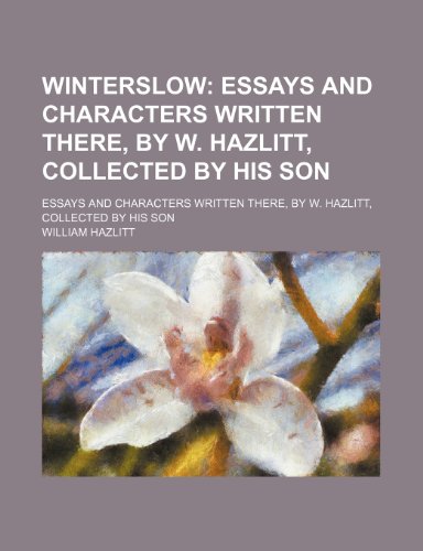 Winterslow; Essays and Characters Written There, by W. Hazlitt, Collected by His Son. Essays and Characters Written There, by W. Hazlitt, Collected by His Son (9780217658102) by Hazlitt, William