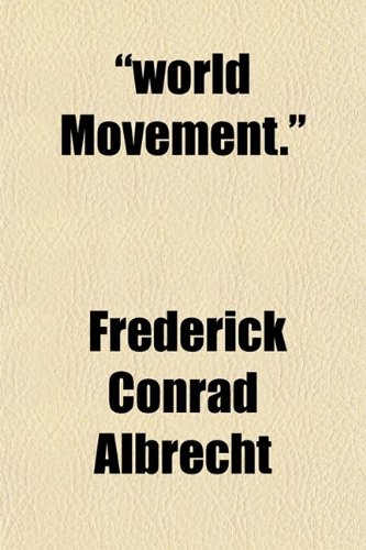 World Movement.; Extracts from Mr. Theodore Roosevelt's Address Delivered at Berlin, May 12, 1910. a Criticism and the World Movement from (9780217659697) by Albrecht, Frederick Conrad