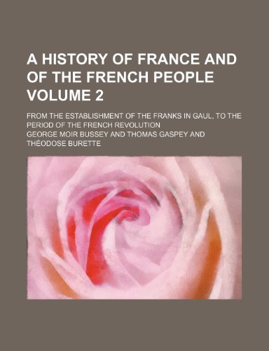 A History of France and of the French People Volume 2; From the Establishment of the Franks in Gaul, to the Period of the French Revolution (9780217661720) by Bussey, George Moir