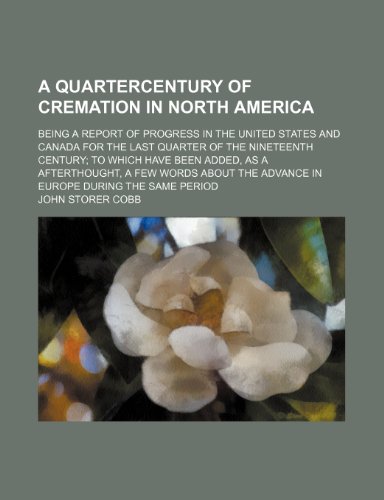 A Quartercentury of Cremation in North America; Being a Report of Progress in the United States and Canada for the Last Quarter of the Nineteenth ... About the Advance in Europe During the Same (9780217665575) by Cobb, John Storer