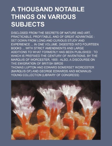 9780217666527: A thousand notable things on various subjects; disclosed from the secrets of nature and art, practicable, profitable, and of great advantage set down ... digested into fourteen books with strict ame