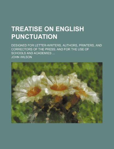 Treatise on English Punctuation; Designed for Letter-Writers, Authors, Printers, and Correctors of the Press and for the Use of Schools and Academies (9780217667135) by Wilson, John