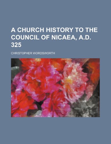 A church history to the Council of Nicaea, A.D. 325 (9780217668095) by Wordsworth, Christopher