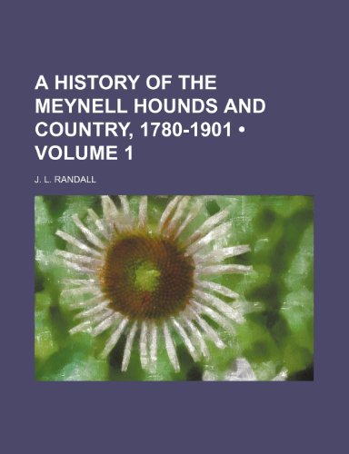 A History of the Meynell Hounds and Country, 1780-1901 (Volume 1) (9780217668583) by Randall, J. L.