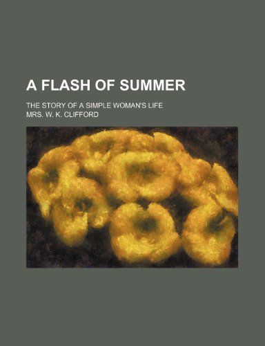 A Flash of Summer; The Story of a Simple Woman's Life (9780217668941) by Clifford, Mrs. W. K.