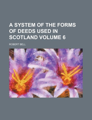A system of the forms of deeds used in Scotland Volume 6 (9780217670036) by Bell, Robert