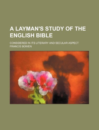 A Layman's Study of the English Bible; Considered in Its Literary and Secular Aspect (9780217670258) by Bowen, Francis