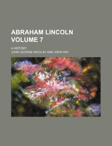 Abraham Lincoln; a history Volume 7 (9780217673211) by Nicolay, John George