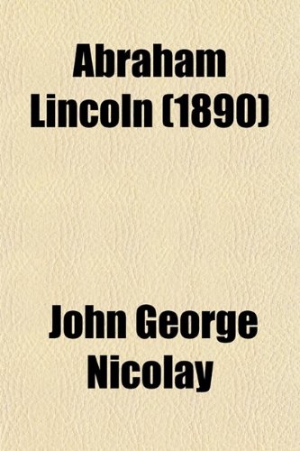 Abraham Lincoln (1890) (9780217673402) by Nicolay, John George