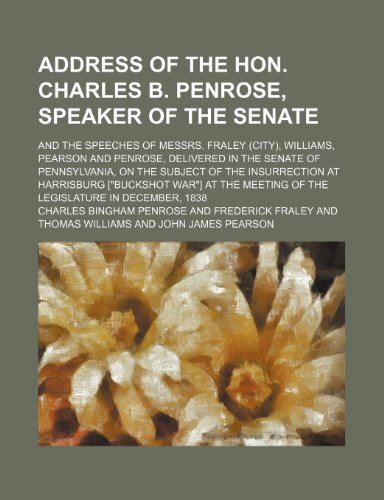 Address of the Hon. Charles B. Penrose, Speaker of the Senate; And the Speeches of Messrs. Fraley (City), Williams, Pearson and Penrose, Delivered in ... at Harrisburg ["buckshot War"] at the Meet (9780217675345) by Penrose, Charles Bingham