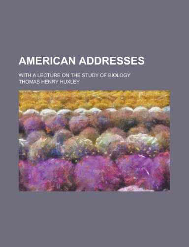 American addresses; with a Lecture on the study of biology (9780217679381) by Huxley, Thomas Henry