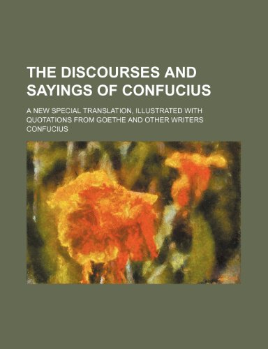 The Discourses and Sayings of Confucius; A New Special Translation, Illustrated With Quotations From Goethe and Other Writers (9780217679824) by Confucius