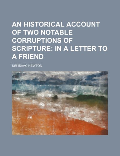 An Historical Account of Two Notable Corruptions of Scripture; In a Letter to a Friend (9780217680103) by Newton, Isaac; Newton, Sir Isaac