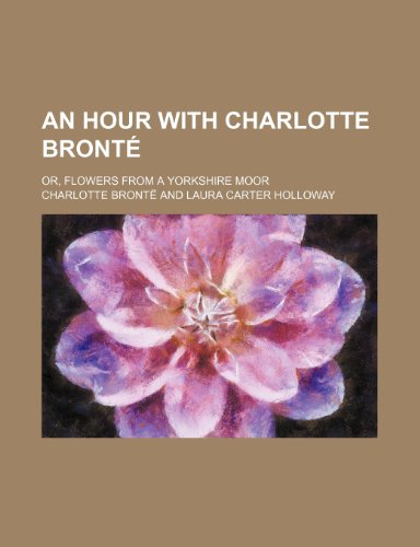 An Hour with Charlotte Bronte; Or, Flowers from a Yorkshire Moor (9780217680417) by Bronte, Charlotte