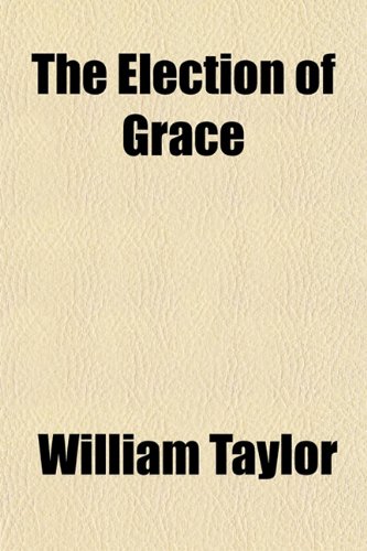 The Election of Grace (9780217681476) by Taylor, William