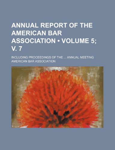Annual Report of the American Bar Association (Volume 5; v. 7); Including Proceedings of the Annual Meeting (9780217684613) by Association, American Bar