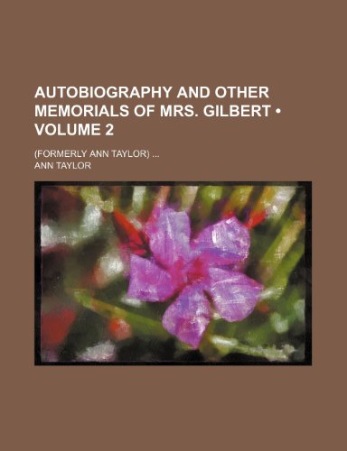 Autobiography and Other Memorials of Mrs. Gilbert (Volume 2); (Formerly Ann Taylor) (9780217686235) by Taylor, Ann