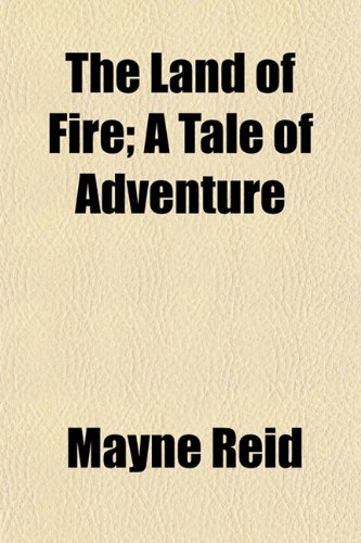 The Land of Fire; A Tale of Adventure (9780217686297) by Reid, Mayne